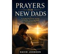 Prayers for New Dads: A 31-Day Devotional Journey of Wisdom, Encouragement, and Inspiration for Christlike Fatherhood