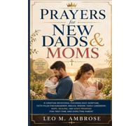 Prayers for New Dads & Moms: A Christian Devotional Featuring Daily Scripture, Faith-Filled Encouragement, Biblical Wisdom, Family Leadership, Hope, Healing, and God’s Promises for First-Time