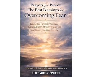 Prayers for Power The Best Blessings for Overcoming Fear: Faith-Filled Prayers for Courage, Calm in Anxiety, Stronger Trust in God, and Victory Over Fear Every Day: 9 (Strength & Power Prayer Series)