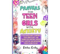 Prayers for Teen Girls with Anxiety: Faith-Based Guidance to Empower Teens, Bring Clarity, and Triumph over Emotions through Daily Scripture, While Encouraging Parents Along the Way.