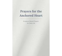 Prayers for the Anchored Heart: Scripture-Based Prayers for Daily Life