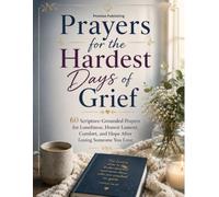 Prayers for the Hardest Days of Grief: 60 Scripture-Grounded Prayers for Loneliness, Honest Lament, Comfort, and Hope After Losing Someone You Love