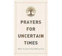 Prayers for Uncertain Times: When You Don't Know What to Pray