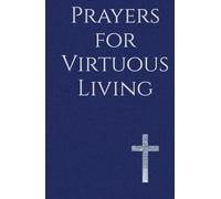 Prayers for Virtuous Living: Powerful Words for a Life of Holiness, Faith, and Obedience