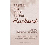 Prayers for Your Future Husband: A 90-Day Devotional for Women: Daily Reflections for a God-Centered Marriage