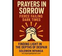 PRAYERS IN SORROW: FIERCE FAILING DARK TIMES Finding Light in the Depths of Despair