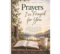 Prayers I've Prayed For You: A Christian Prayer Journal for Recording Prayers, Scriptures, Blessings, and Reflections for Family, Friends, and Loved Ones