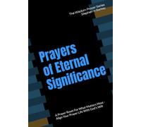 Prayers of Eternal Significance: A Prayer Reset For What Matters Most - Align Your Prayer Life With God's Will (The Wisdom Prayer Series)
