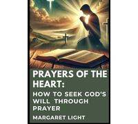 Prayers of the Heart: How to Seek God’s Will Through Prayer.: Discovering God's will through heartfelt prayer and spiritual reflection.