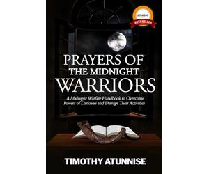 Prayers of the Midnight Warriors: A Midnight Warfare Handbook to Overcome Powers of Darkness and Disrupt Their Activities (Become Anointed & Effective Prayer Warrior)