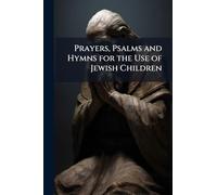 Prayers, Psalms and Hymns for the Use of Jewish Children