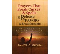 Prayers That Break Curses and Spells, and Release Favors and Breakthroughs: 55 Powerful Prophetic Prayers And Declarations for Breaking Curses and Spells and Commanding Favors in Your Life