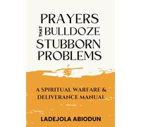 Prayers that Bulldoze Stubborn Problems: A Spiritual Warfare & Deliverance Manual (Prayer Power Series: Spiritual Warfare Prayers for Victory, Breakthrough, and Revival)
