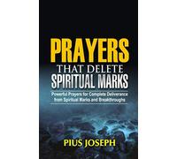 Prayers that Delete Spiritual Marks: Powerful Prayers for Complete Deliverance from Spiritual Marks and Breakthroughs