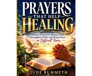 PRAYERS THAT HELP HEALING: Biblical Prayers to Restore Hope, Strengthen Faith, and Bring Peace in Difficult Times