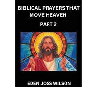 Prayers That Move Heaven from The Holy Bible (Part 2)- A Theological Expedition, the Pursuit of Divine Revelation and Truth based on the Holy Bible, ... the Character of Soul and God in Scripture