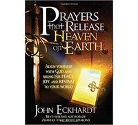 PRAYERS THAT RELEASE HEAVEN ON EARTH: Align Yourself with God and Bring His Peace, Joy, and Revival to Your World