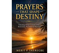 PRAYERS THAT SHAPE DESTINY: Unlocking Divine Creation, Order, Restoration, Revelation & Direction