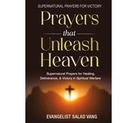 Prayers That Unleash Heaven: Supernatural Prayers for Healing, Deliverance, and Victory in Spiritual Warfare