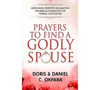 Prayers to Find a Godly Spouse: Meditations, Prophetic Declarations and Biblical Foundation for Finding a Life Partner
