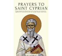 PRAYERS TO SAINT CYPRIAN: PRAYER BOOK AND DEVOTIONAL TO ST. CYPRIAN FOR PROTECTION AGAINST EVIL, DEMONS AND WITCHCRAFT, FOR MONEY, HEALTH, AND MORE.