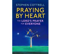 Praying by Heart : The Lord's Prayer for Everyone