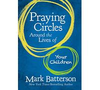 Praying Circles Around the Lives of Your Children: Unlocking the Power of Prayer in Your Family