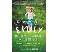 Praying for Emily: The Faith, Science, and Miracles That Saved Our Daughter