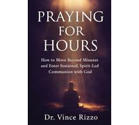 PRAYING FOR HOURS: How to Move Beyond Minutes and Enter Sustained, Spirit-Led Communion with God