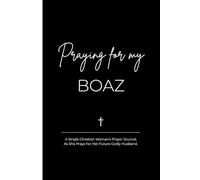 Praying for My Boaz: A Single Christian Woman's Prayer Journal, As She Prays For Her Future Godly Husband.