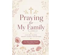 Praying for My Family: A 90-Day Guided Prayer Journal for Mothers with Daily Scripture, Themed Prayers for Children, and Weekly Reflections: Pray Over ... Health, Character, Friendships & Purpose