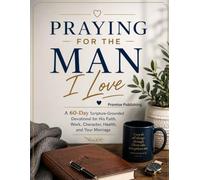 Praying for the Man I Love: A 60-Day Scripture-Grounded Devotional for His Faith, Work, Character, Health, and Your Marriage