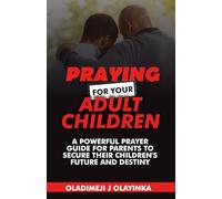 PRAYING FOR YOUR ADULT CHILDREN | A POWERFUL PRAYER GUIDE FOR PARENTS TO SECURE THEIR CHILDREN'S FUT URE AND DESTINY: 500 STRATEGIC PRAYERS TO COVER YOUR SONS AND DAUGHTERS IN EVERY AREA OF LIFE