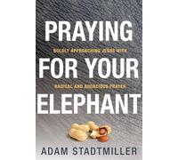 Praying for Your Elephant: Boldly Approaching Jesus with Radical and Audacious Prayer