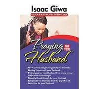 Praying For Your Husband: Breakthrough Prayers To Provoke God’s Power To Transform You, Your Husband, Your Circumstances And Your Marriage.