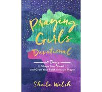 Praying Girls Devotional - 60 Days to Shape Your Heart and Grow Your Faith through Prayer