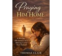 PRAYING HIM HOME: A Christian Devotional for Wives Believing God for Their Husband