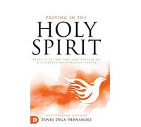 Praying in the Holy Spirit: Secrets to Igniting and Sustaining a Lifes