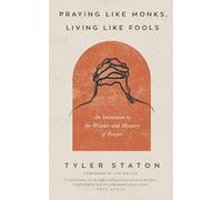 Praying Like Monks, Living Like Fools : An Invitation to the Wonder and Mystery of Prayer