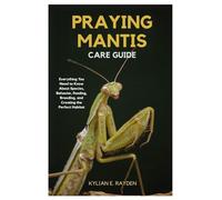 Praying Mantis Care Guide: Everything you Need to Know About Species Behavior, Feeding, Breeding, and Creating the Perfect Habitat