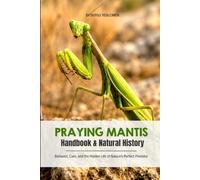 Praying Mantis Natural History & Handbook: Natural History, Behavior, Care, Hunting Secrets, and the Hidden Life of Nature's Perfect Predator