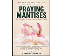 PRAYING MANTISES: The Complete Beginner-to-Expert Care Guide: Housing, Feeding, Molting, Handling, Health, and Species-by-Species Profiles for Orchid, ... Praying Mantises (The Modern Exotic Keeper)