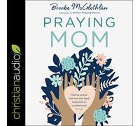 Praying Mom: Making Prayer the First and Best Response to Motherhood