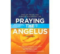 Praying the Angelus: Find Joy, Peace, and Purpose in Everyday Life