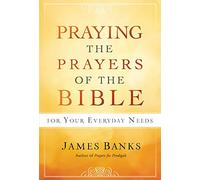 Praying the Prayers of the Bible for Your Everyday Needs