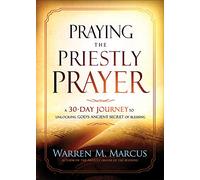 Praying the Priestly Prayer: A 30-Day Journey to Unlocking God's Ancient Secret of Blessing: A 30-Day Journey to Unlocking God's Ancient Secret of Blessing