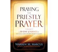 Praying the Priestly Prayer: A 30-Day Journey to Unlocking God's Ancient Secret of Blessing: A 30-Day Journey to Unlocking God's Ancient Secret of Blessing