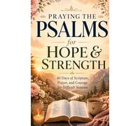 Praying the Psalms for Hope and Strength: 40 Days of Scripture, Prayer, and Courage for Difficult Seasons