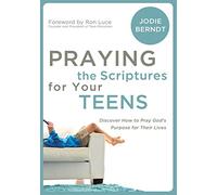 Praying the Scriptures for Your Teens: Discover How to Pray God's Purpose for Their Lives