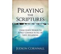 PRAYING THE SCRIPTURES: Using God's Words to Effect Change in All of Life's Situations